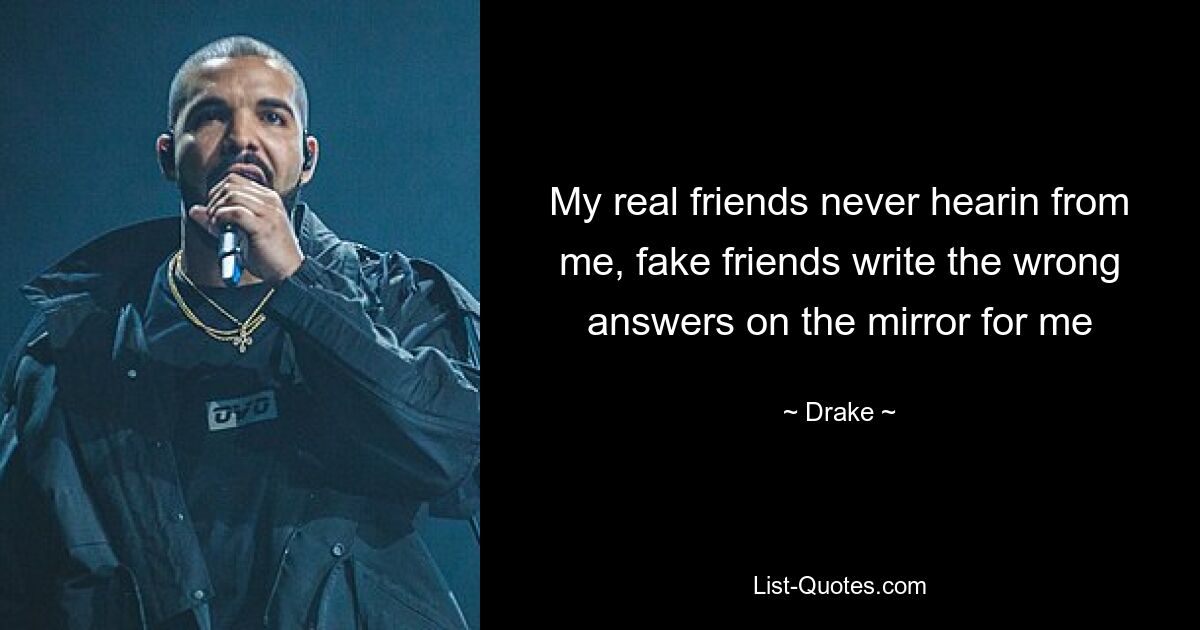 My real friends never hearin from me, fake friends write the wrong answers on the mirror for me — © Drake