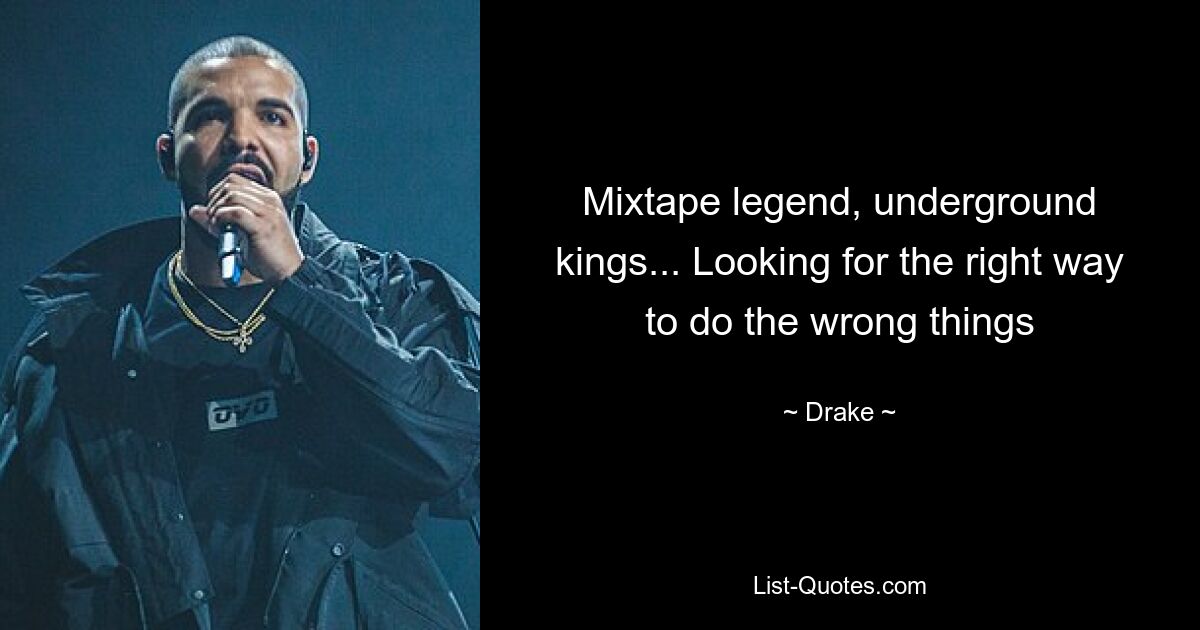 Mixtape legend, underground kings... Looking for the right way to do the wrong things — © Drake