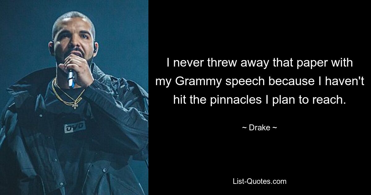 I never threw away that paper with my Grammy speech because I haven't hit the pinnacles I plan to reach. — © Drake