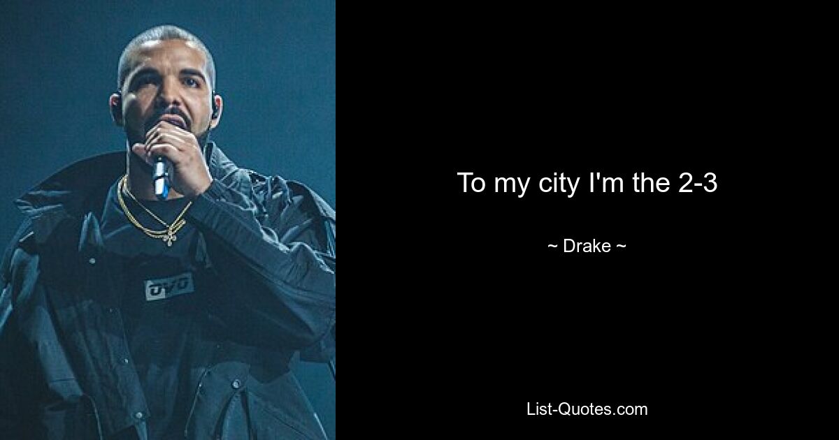 To my city I'm the 2-3 — © Drake