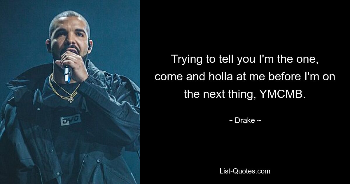 Trying to tell you I'm the one, come and holla at me before I'm on the next thing, YMCMB. — © Drake