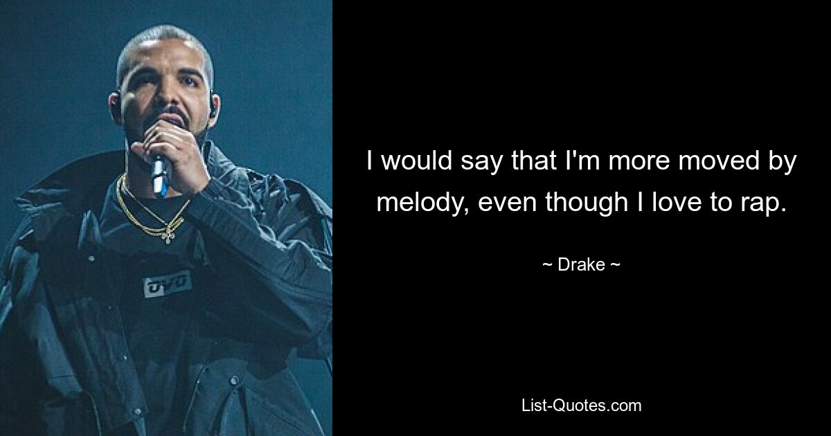 I would say that I'm more moved by melody, even though I love to rap. — © Drake