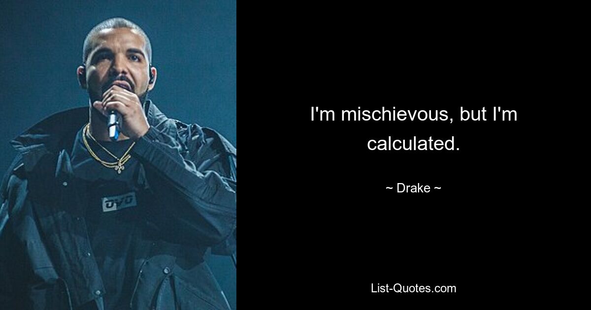 I'm mischievous, but I'm calculated. — © Drake