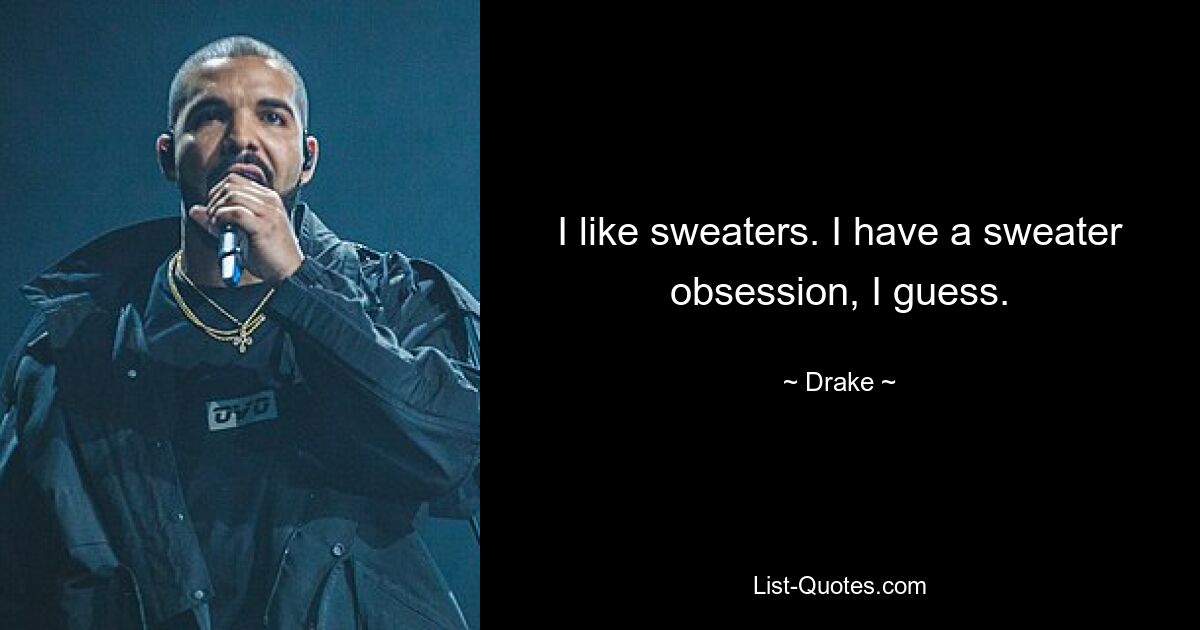 I like sweaters. I have a sweater obsession, I guess. — © Drake