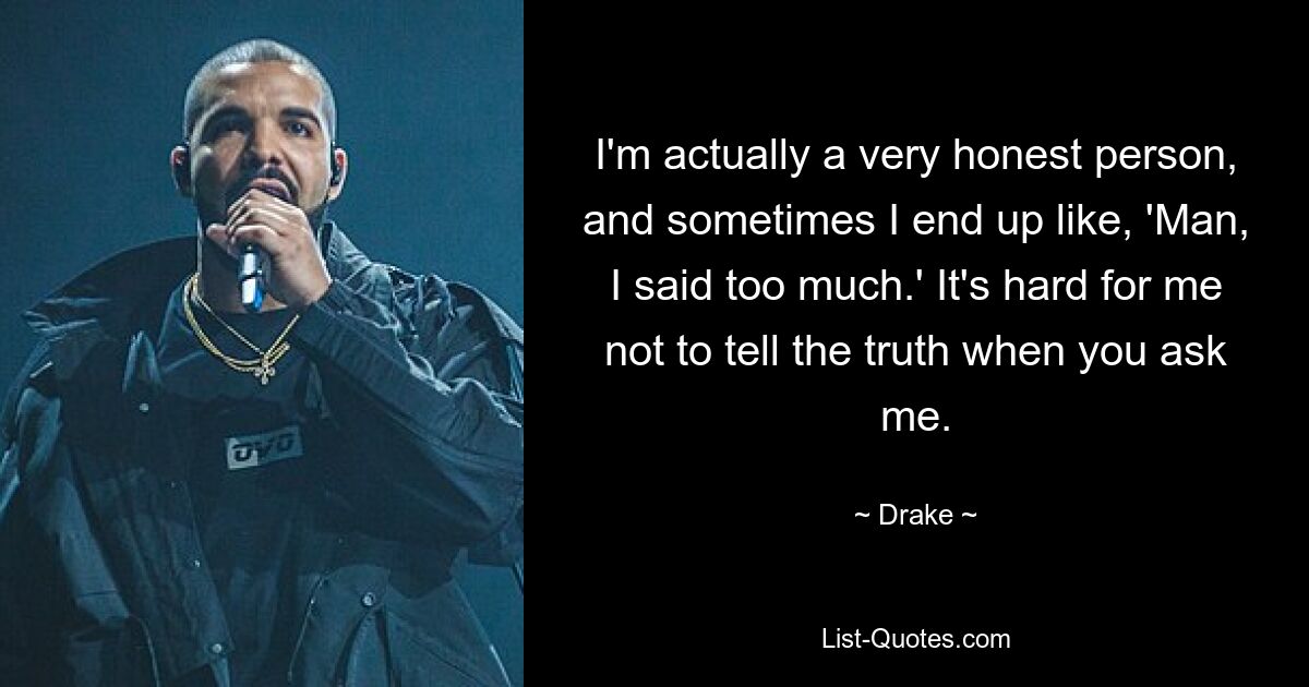 I'm actually a very honest person, and sometimes I end up like, 'Man, I said too much.' It's hard for me not to tell the truth when you ask me. — © Drake