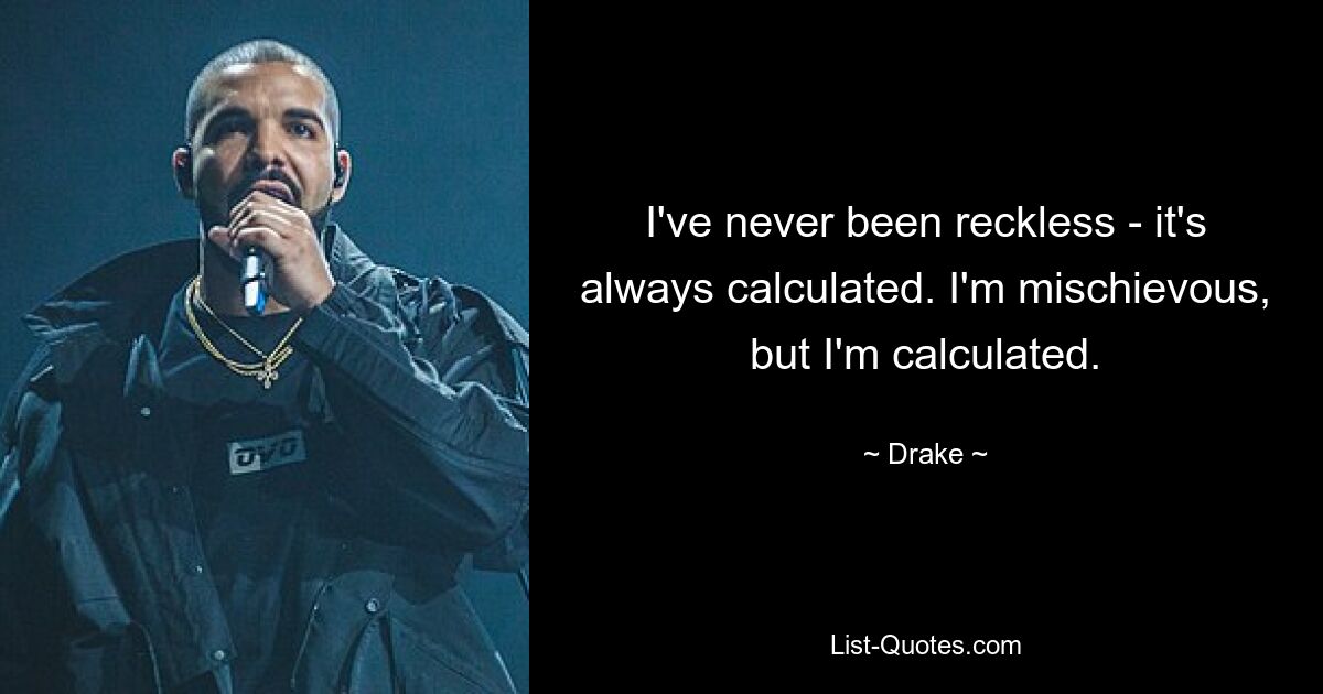 I've never been reckless - it's always calculated. I'm mischievous, but I'm calculated. — © Drake