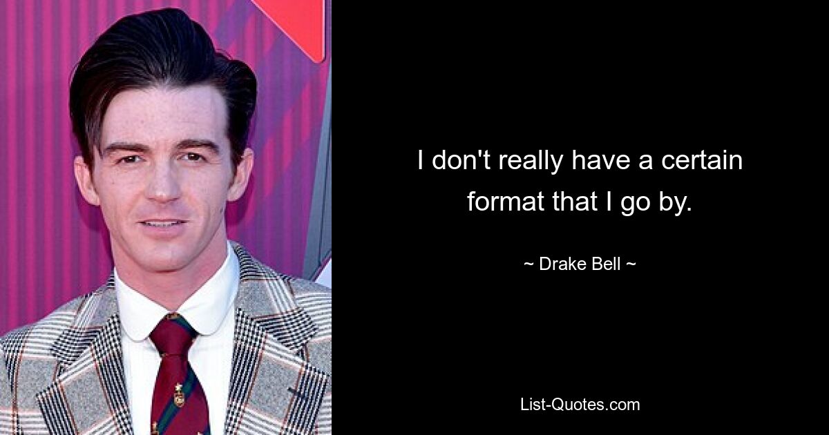 I don't really have a certain format that I go by. — © Drake Bell