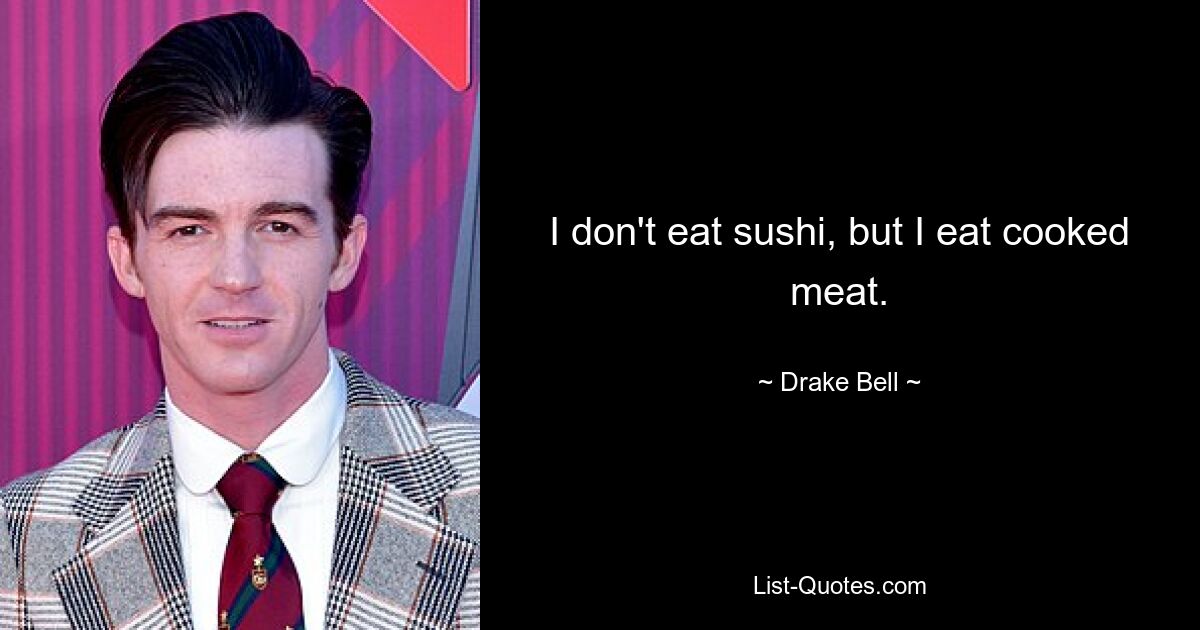 I don't eat sushi, but I eat cooked meat. — © Drake Bell