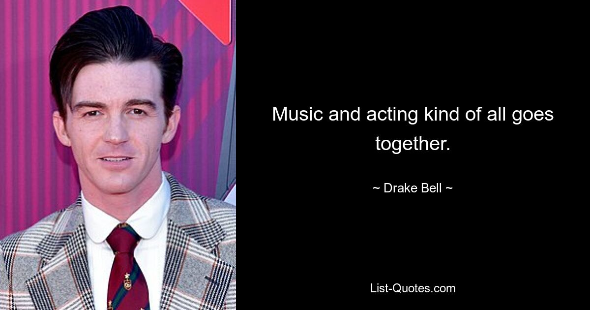 Music and acting kind of all goes together. — © Drake Bell