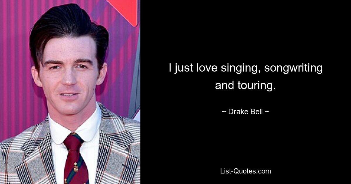 I just love singing, songwriting and touring. — © Drake Bell