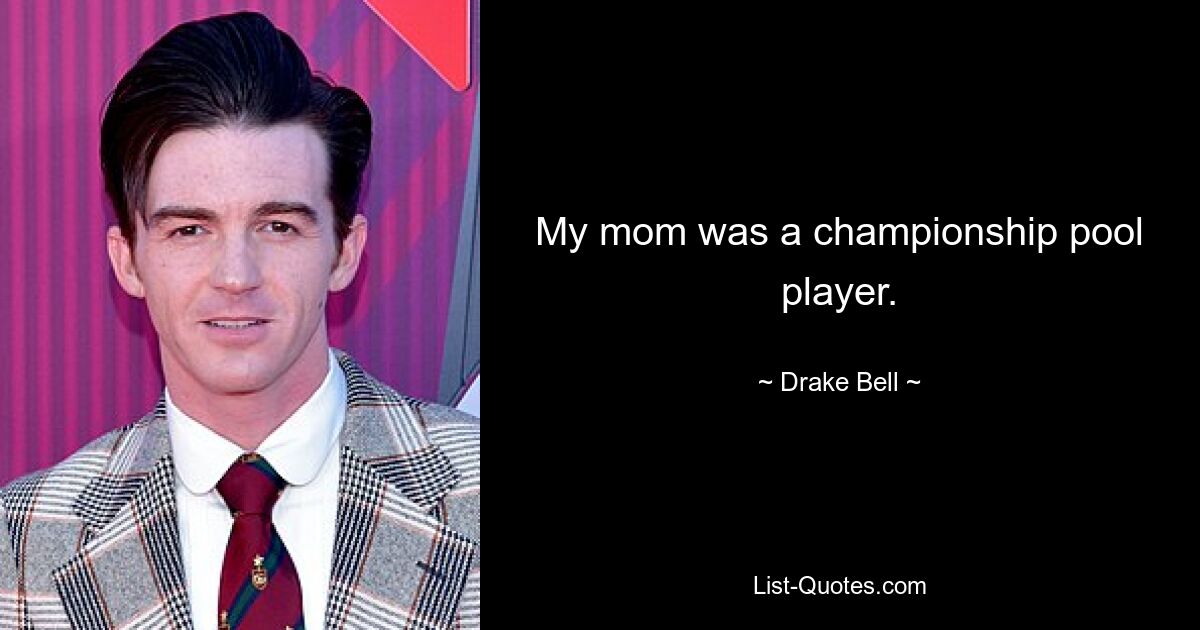 My mom was a championship pool player. — © Drake Bell