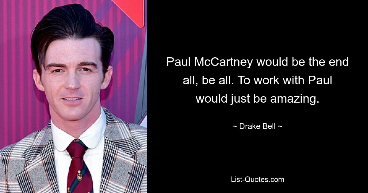 Paul McCartney would be the end all, be all. To work with Paul would just be amazing. — © Drake Bell