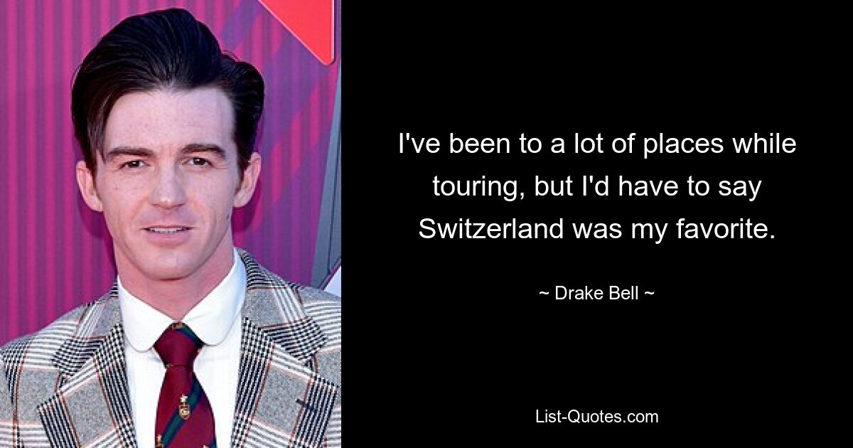 I've been to a lot of places while touring, but I'd have to say Switzerland was my favorite. — © Drake Bell