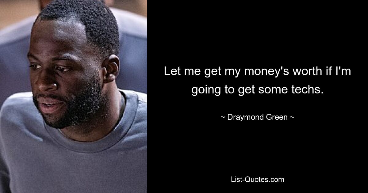 Let me get my money's worth if I'm going to get some techs. — © Draymond Green