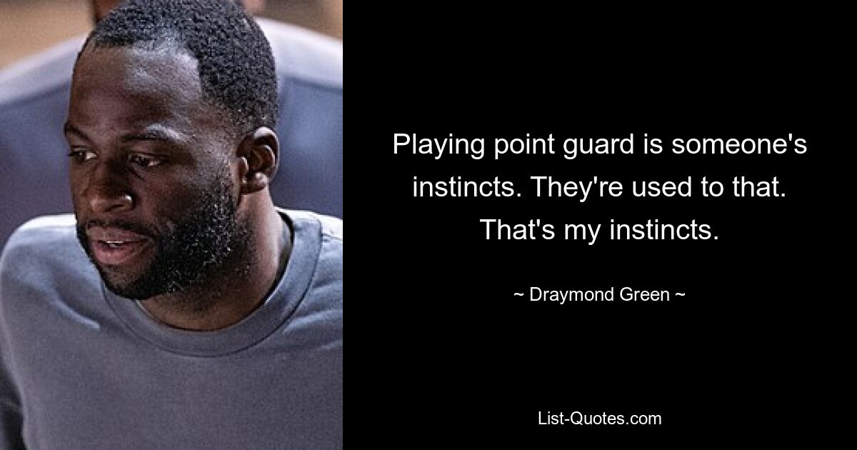 Playing point guard is someone's instincts. They're used to that. That's my instincts. — © Draymond Green