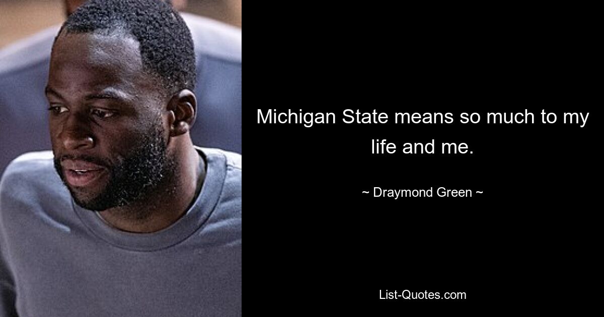 Michigan State means so much to my life and me. — © Draymond Green