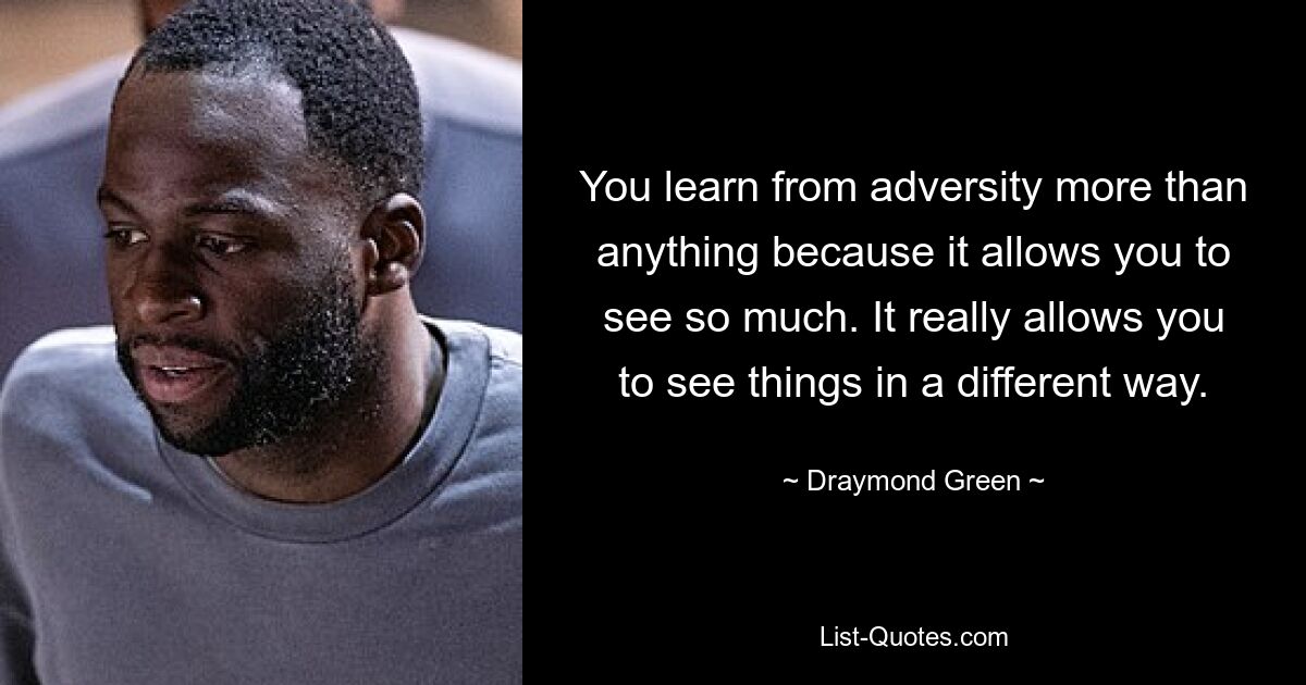 You learn from adversity more than anything because it allows you to see so much. It really allows you to see things in a different way. — © Draymond Green