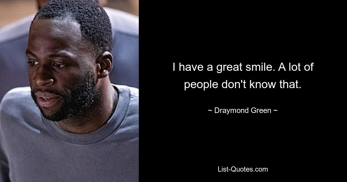 I have a great smile. A lot of people don't know that. — © Draymond Green