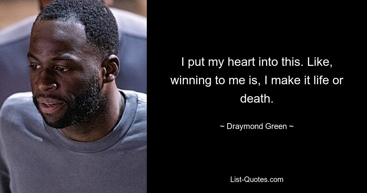 I put my heart into this. Like, winning to me is, I make it life or death. — © Draymond Green