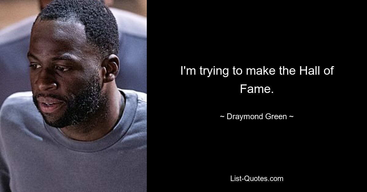 I'm trying to make the Hall of Fame. — © Draymond Green