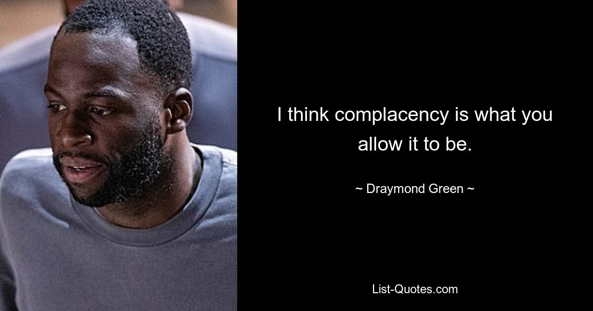 Ich denke, Selbstgefälligkeit ist das, was man zulässt. — © Draymond Green