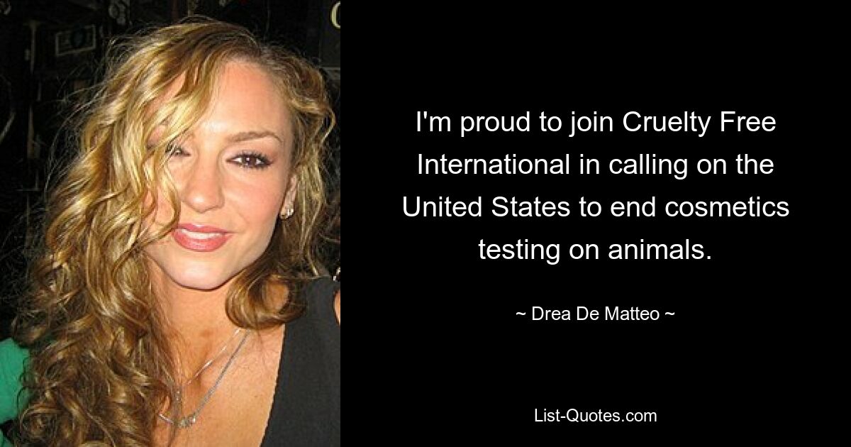 I'm proud to join Cruelty Free International in calling on the United States to end cosmetics testing on animals. — © Drea De Matteo