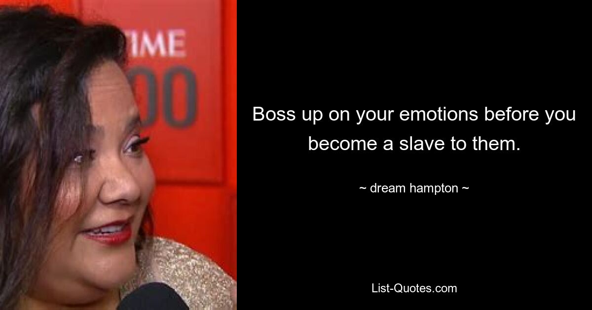 Boss up on your emotions before you become a slave to them. — © dream hampton