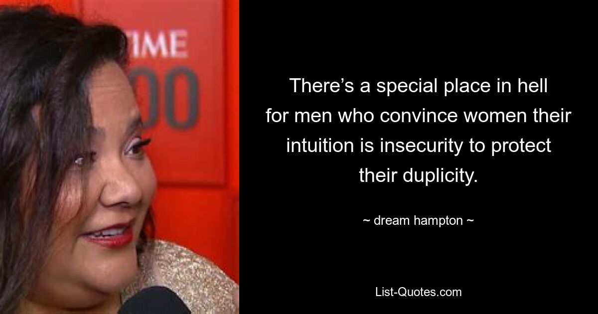 There’s a special place in hell for men who convince women their intuition is insecurity to protect their duplicity. — © dream hampton