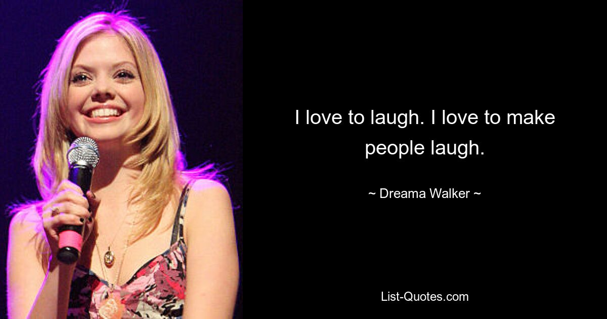 I love to laugh. I love to make people laugh. — © Dreama Walker