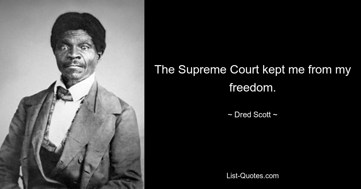 The Supreme Court kept me from my freedom. — © Dred Scott