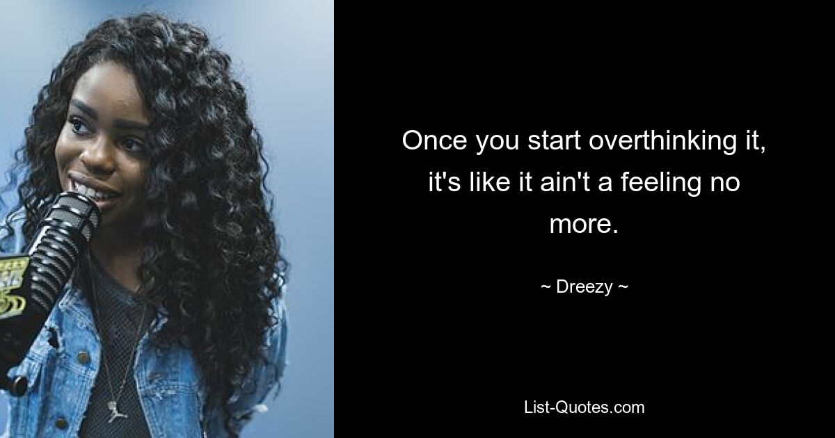 Once you start overthinking it, it's like it ain't a feeling no more. — © Dreezy