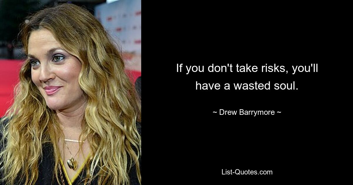 If you don't take risks, you'll have a wasted soul. — © Drew Barrymore