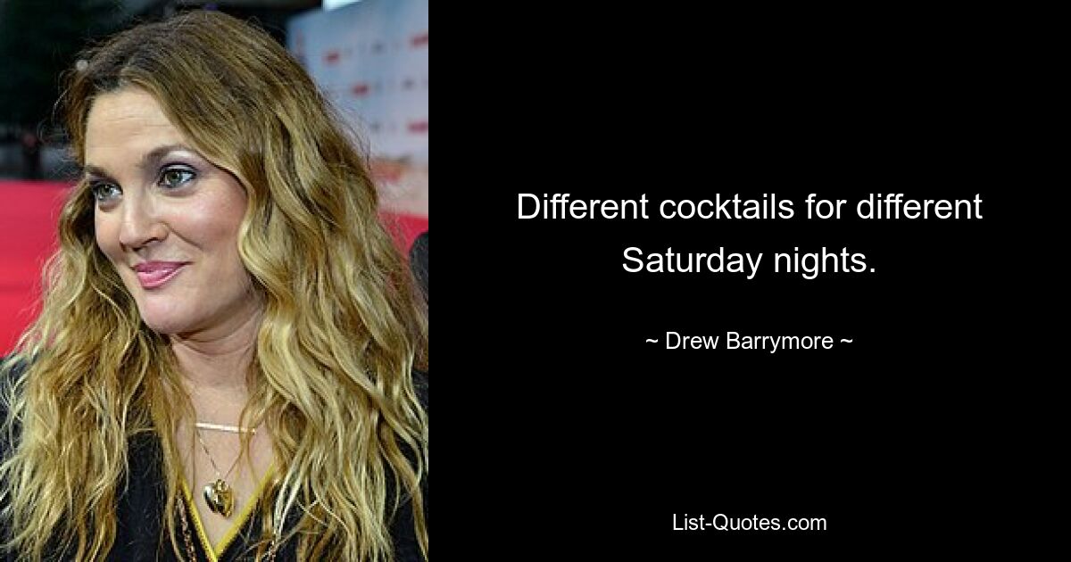 Different cocktails for different Saturday nights. — © Drew Barrymore