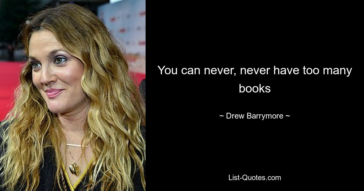 You can never, never have too many books — © Drew Barrymore