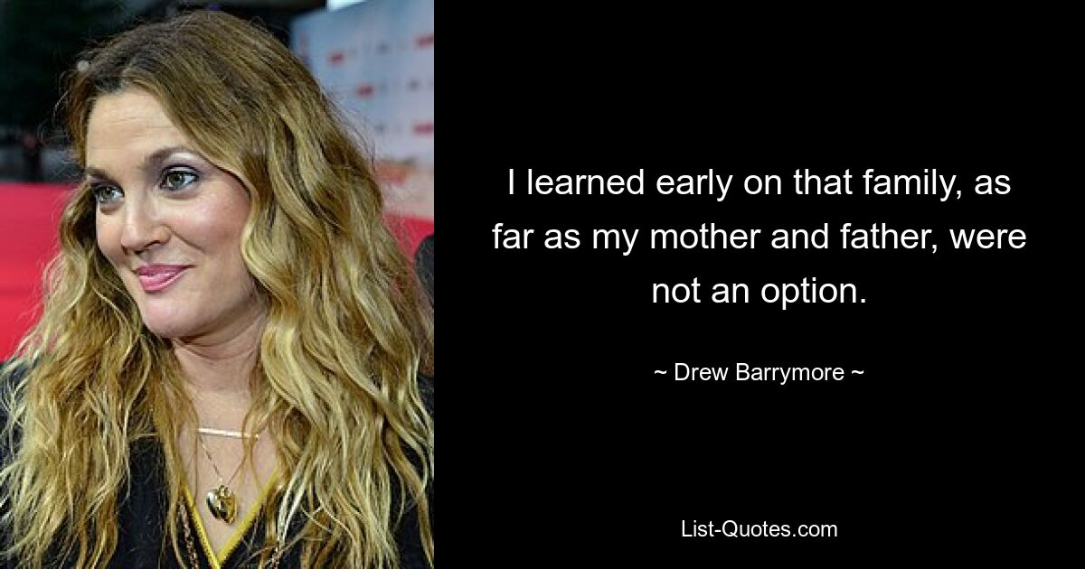 I learned early on that family, as far as my mother and father, were not an option. — © Drew Barrymore