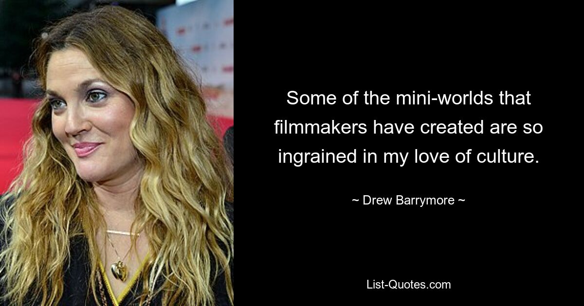 Some of the mini-worlds that filmmakers have created are so ingrained in my love of culture. — © Drew Barrymore