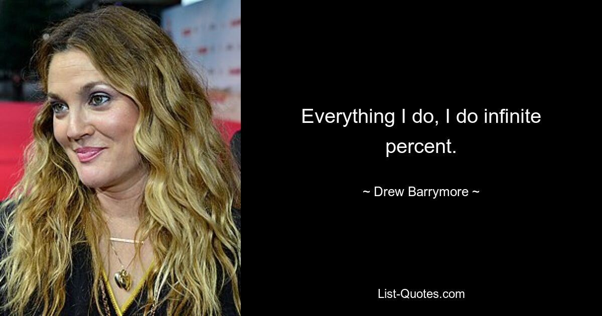 Everything I do, I do infinite percent. — © Drew Barrymore