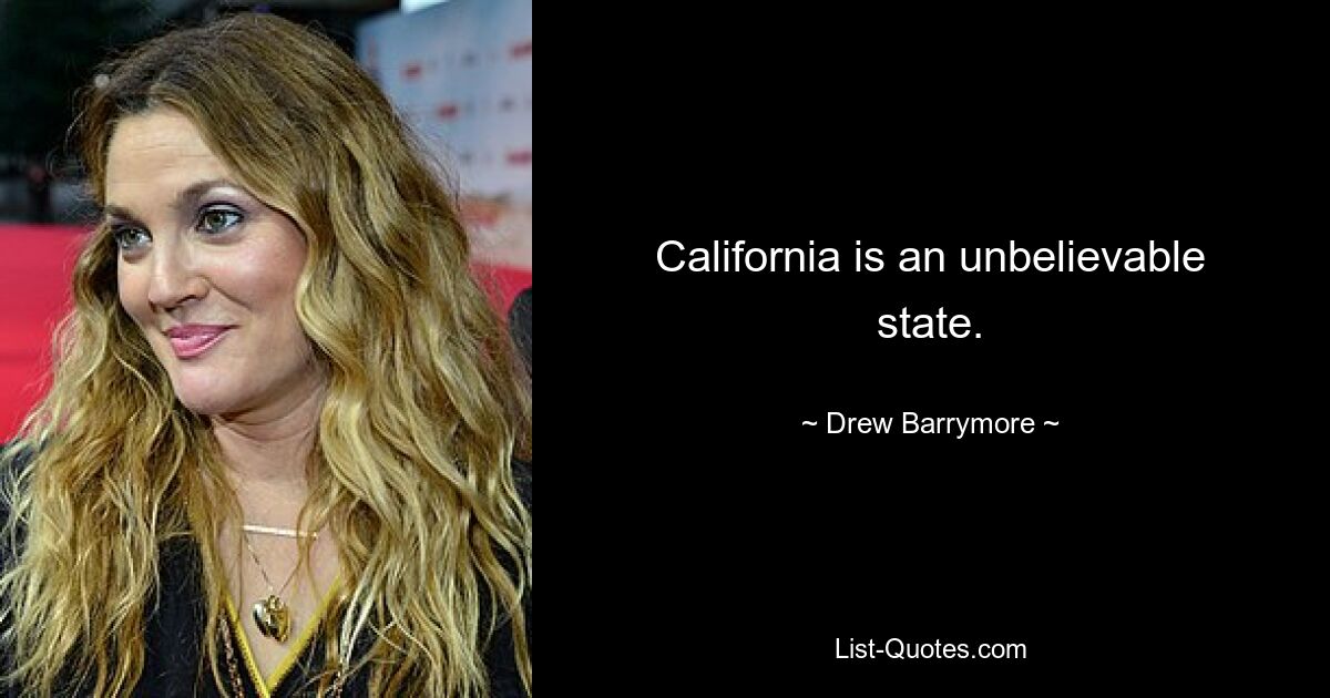 California is an unbelievable state. — © Drew Barrymore