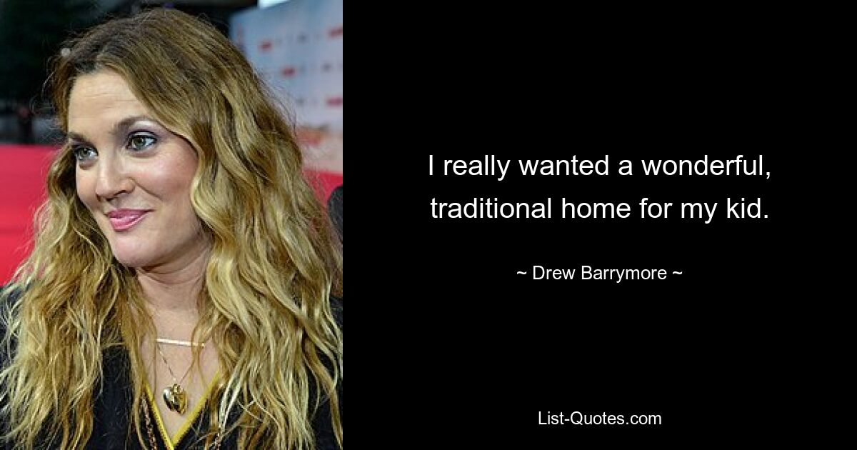 I really wanted a wonderful, traditional home for my kid. — © Drew Barrymore