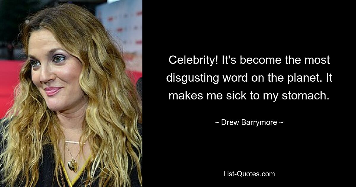 Celebrity! It's become the most disgusting word on the planet. It makes me sick to my stomach. — © Drew Barrymore