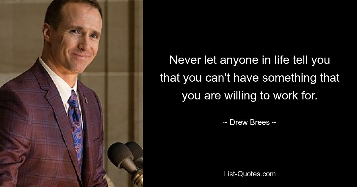 Never let anyone in life tell you that you can't have something that you are willing to work for. — © Drew Brees