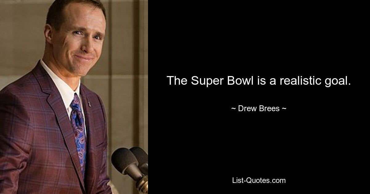 The Super Bowl is a realistic goal. — © Drew Brees