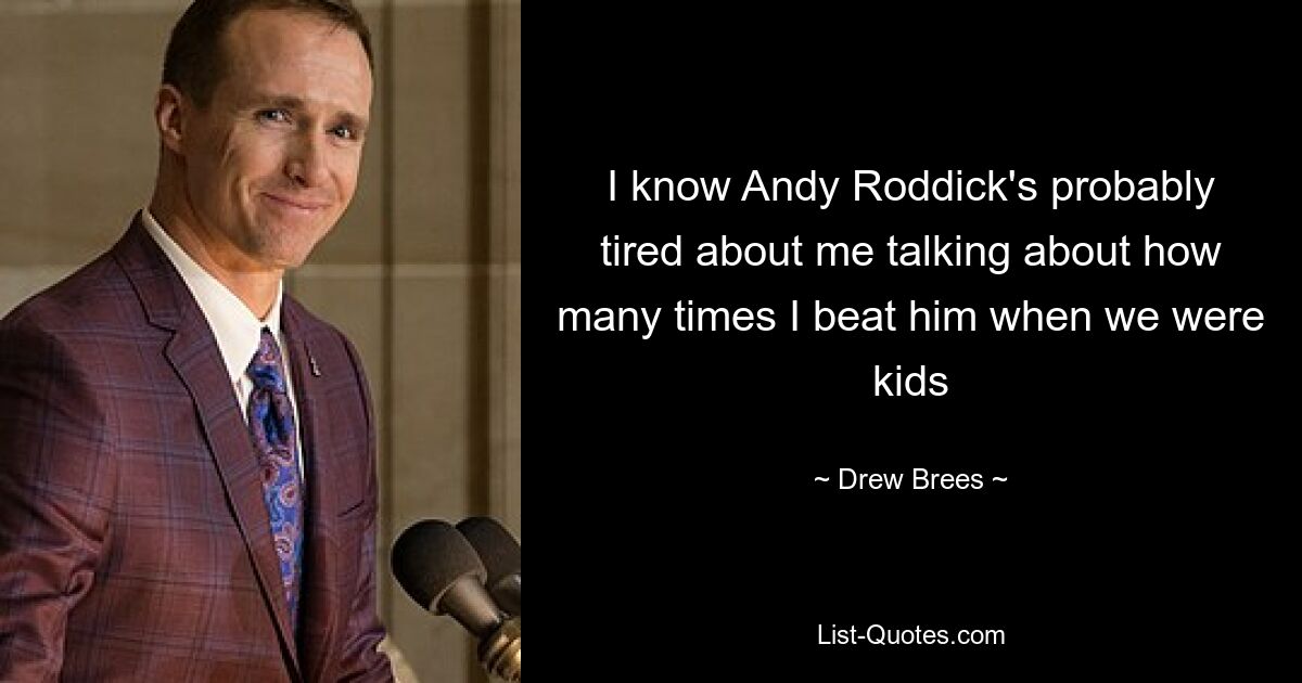 I know Andy Roddick's probably tired about me talking about how many times I beat him when we were kids — © Drew Brees