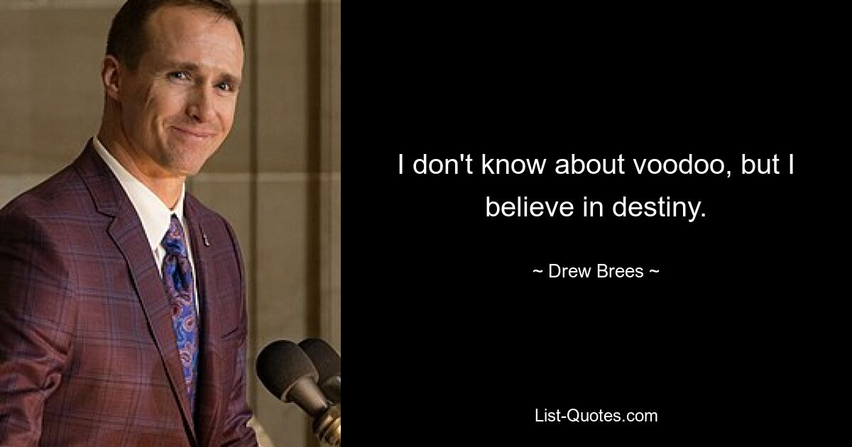 I don't know about voodoo, but I believe in destiny. — © Drew Brees