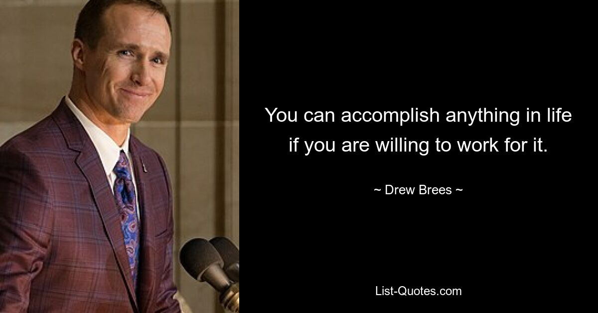 You can accomplish anything in life if you are willing to work for it. — © Drew Brees