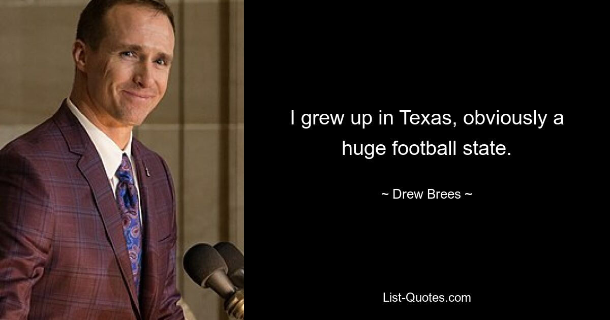 I grew up in Texas, obviously a huge football state. — © Drew Brees