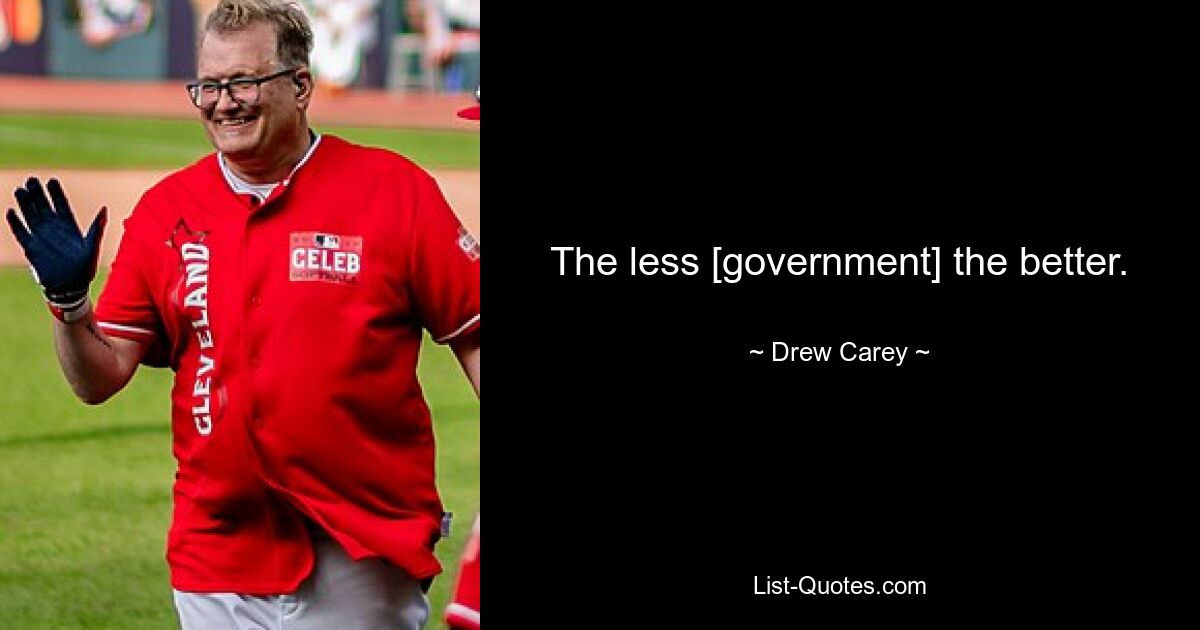 The less [government] the better. — © Drew Carey