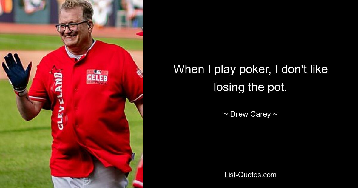 When I play poker, I don't like losing the pot. — © Drew Carey