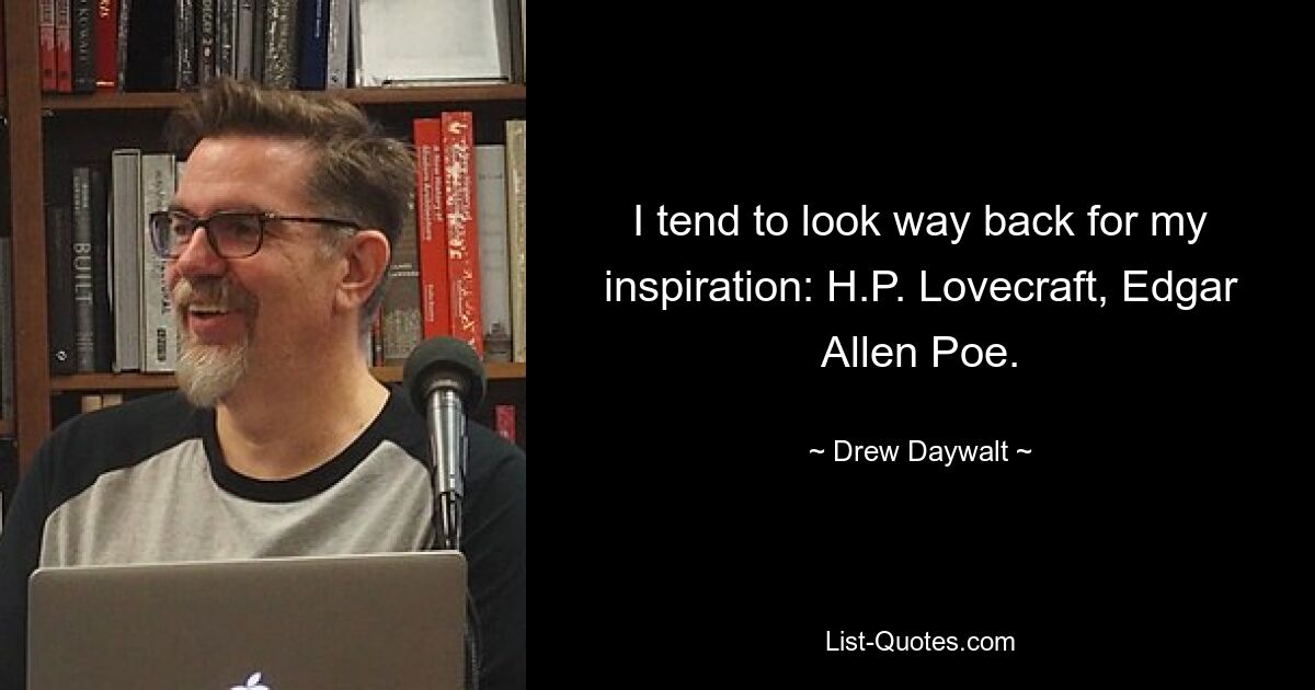 I tend to look way back for my inspiration: H.P. Lovecraft, Edgar Allen Poe. — © Drew Daywalt