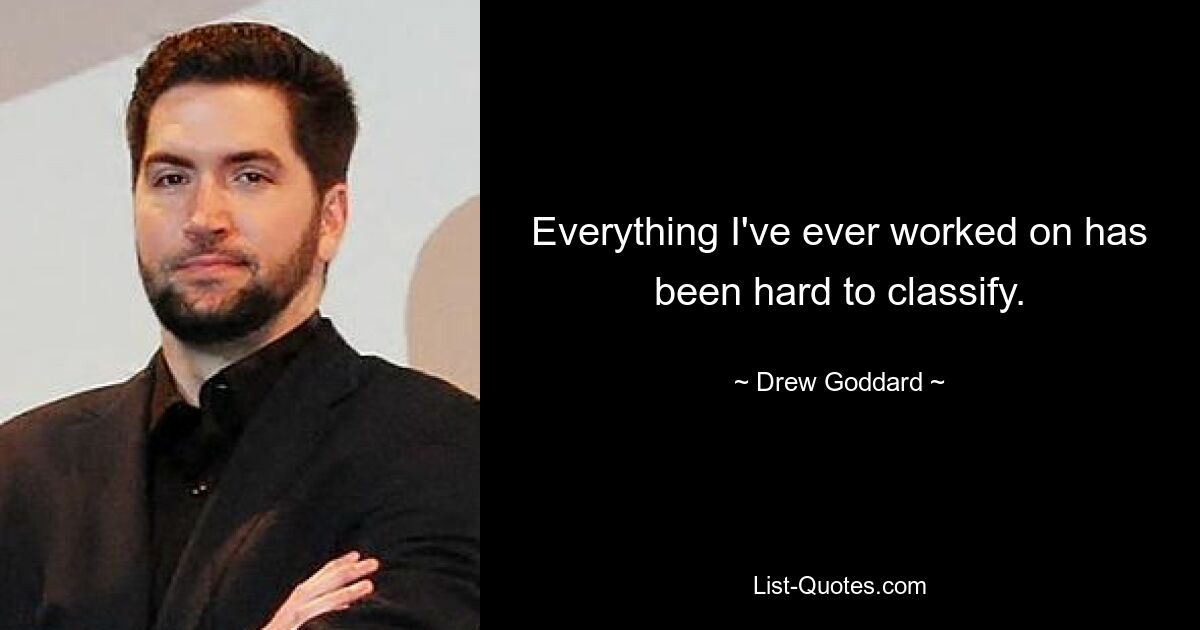 Everything I've ever worked on has been hard to classify. — © Drew Goddard